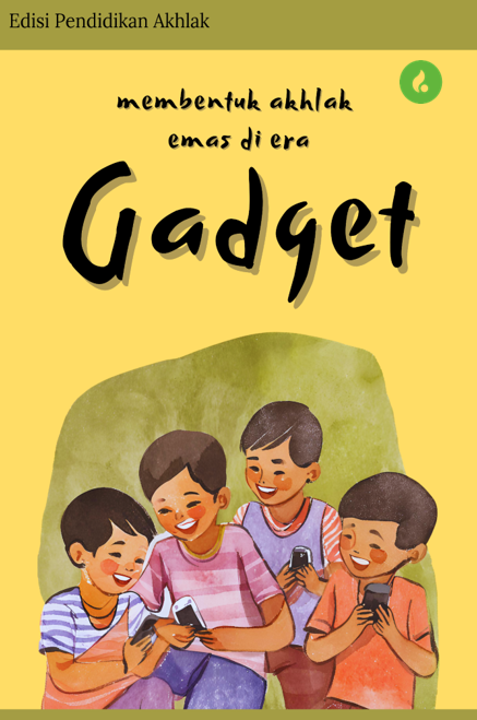 MEMBENTUK AKHLAK EMAS DI ERA GADGET Sebuah Panduan untuk Orang Tua dan Guru
